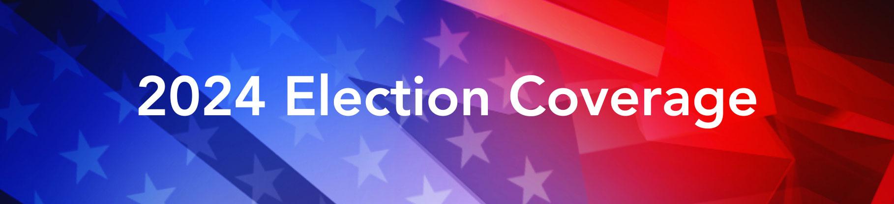 2024 ELECTION COVERAGE